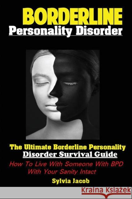 BorderlinePersonality Disorder: The Ultimate Borderline Personality Disorder Survival Guide: How To Live With Someone With BPD With Your Sanity Intact Sylvia Jacob 9781951737016 Antony Mwau - książka
