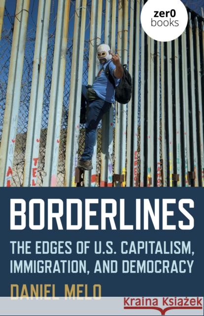 Borderlines: The Edges of US Capitalism, Immigration, and Democracy Daniel Melo 9781789045062 John Hunt Publishing - książka