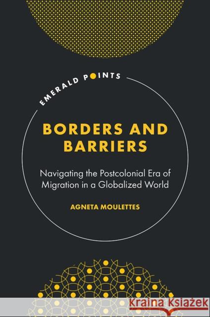 Borders and Barriers: Navigating the Postcolonial Era of Migration in a Globalized World Agneta (Independent Researcher, Sweden) Moulettes 9781835495278 Emerald Publishing Limited - książka