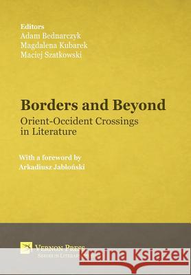 Borders and Beyond: Orient-Occident Crossings in Literature Adam Bednarczyk Magdalena Kubarek Maciej Szatkowski 9781622733835 Vernon Press - książka