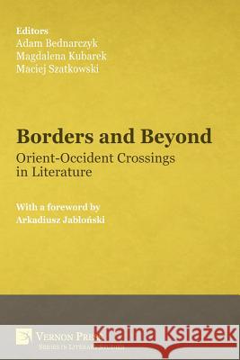 Borders and Beyond: Orient-Occident Crossings in Literature Adam Bednarczyk, Magdalena Kubarek, Maciej Szatkowski 9781622735006 Vernon Press - książka