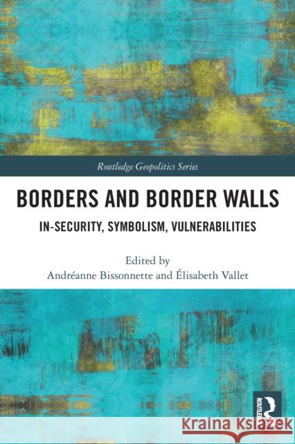 Borders and Border Walls: In-Security, Symbolism, Vulnerabilities Andreanne Bissonnette Elisabeth Vallet  9780367552688 Routledge - książka