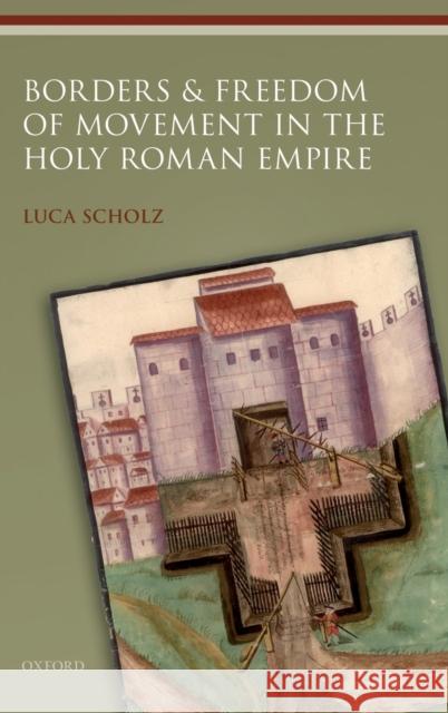 Borders and Freedom of Movement in the Holy Roman Empire Luca Scholz 9780198845676 Oxford University Press, USA - książka