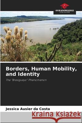 Borders, Human Mobility, and Identity Ausier da Costa, Jessica 9786208478421 Our Knowledge Publishing - książka