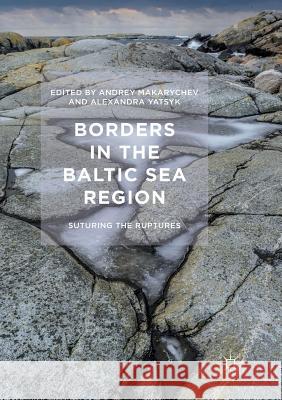 Borders in the Baltic Sea Region: Suturing the Ruptures Makarychev, Andrey 9781349958009 Palgrave Macmillan - książka