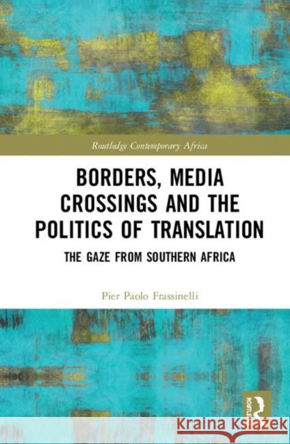 Borders, Media Crossings and the Politics of Translation: The Gaze from Southern Africa Pier Paolo Frassinelli 9780367139568 Routledge - książka