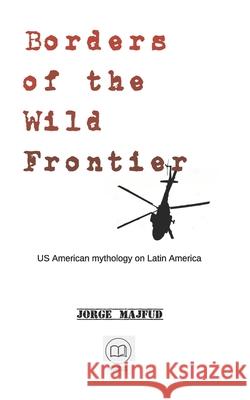 Borders of The Wild Frontier: US American mythology on Latin America Jorge Majfud 9781956760040 Humanus - książka