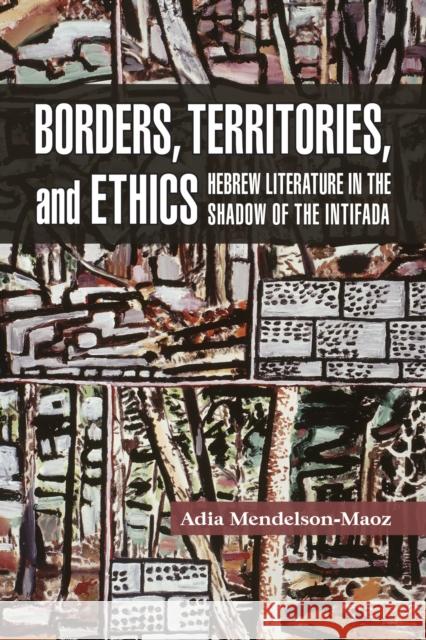 Borders, Territories, and Ethics: Hebrew Literature in the Shadow of the Intifada Adia Mendelson-Maoz 9781557538208 Purdue University Press - książka