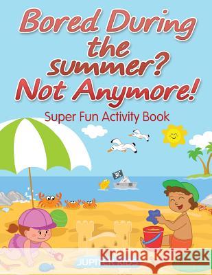 Bored During the summer? Not Anymore! Super Fun Activity Book Jupiter Kids 9781683262077 Jupiter Kids - książka