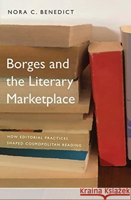 Borges and the Literary Marketplace: How Editorial Practices Shaped Cosmopolitan Reading Nora C. Benedict 9780300251418 Yale University Press - książka