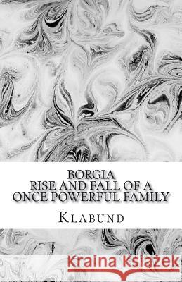 Borgia: Rise and Fall of a Once Powerful Family Klabund                                  Lioudmila Sharova 9781722022624 Createspace Independent Publishing Platform - książka