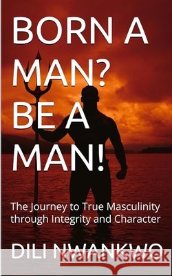 Born a Man? Be a Man!: The Journey to True Masculinity through Integrity and Character DILI Nwankwo 9798334945272 Independently Published - książka