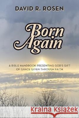 Born Again: A Bible Handbook Presenting God's Gift of Grace Given Through Faith David R Rosen 9781664297746 WestBow Press - książka