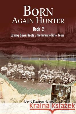 Born Again Hunter: Laying Down Roots: The Intermediate Years David Dawson Humes 9781493130047 Xlibris Corporation - książka