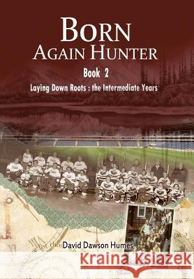 Born Again Hunter: Laying Down Roots: The Intermediate Years David Dawson Humes 9781493130054 Xlibris Corporation - książka