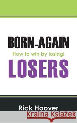 Born-Again Losers: How to win by losing! Hoover, Rick 9781478741817 Outskirts Press - książka