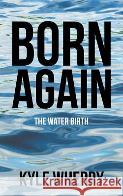 Born Again: The Water Birth Kyle Wherry 9781973622604 WestBow Press - książka
