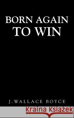 Born Again to Win J. Wallace Boyce 9781512705782 WestBow Press - książka