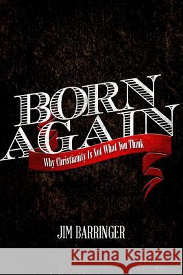 Born Again: Why Christianity Is Not What You Think Jim Barringer 9781481086011 Createspace - książka