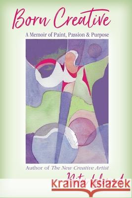 Born Creative: A Memoir of Paint, Passion & Purpose Nita Leland 9781970063530 Braughler Books, LLC - książka