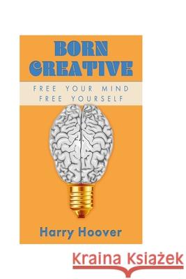 Born Creative: Free Your Mind, Free Yourself MR Harry W. Hoove 9780692580905 My Creative Team - książka