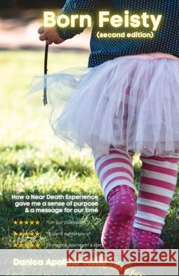Born Feisty (Second Edition): How A Near Death Experience & Suicide Gave Me A Sense of Purpose & A Message For Our Time Danica Apolline-Matic 9780957572195 Danica Apolline-Matic - książka