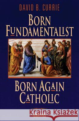 Born Fundamentalist, Born Again Catholic David Currie 9780898705690 Ignatius Press - książka