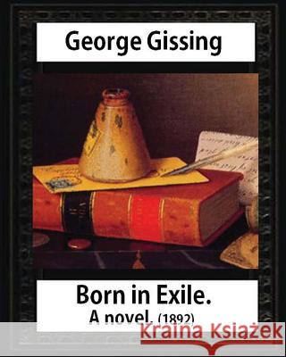 Born in exile, a novel, by George Gissing: Born in Exile is a novel by George Gissing first published in 1892 Gissing, George 9781533054449 Createspace Independent Publishing Platform - książka