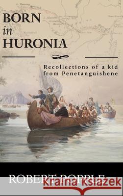 Born In Huronia: Recollections of a Kid from Penetanguishene Robert Popple 9781525557644 FriesenPress - książka