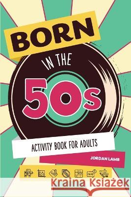 Born in the 50s Activity Book for Adults: Mixed Puzzle Book for Adults about Growing Up in the 50s and 60s with Trivia, Sudoku, Word Search, Crossword, Criss Cross, Picture Puzzles and More! Jordan Lamb   9783985520992 Life in Puzzle - książka