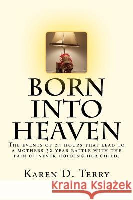 Born Into Heaven: The events of twenty-four hours that lead to a mothers 32 year battle with the pain of never holding her baby. Terry, Karen D. 9781477521984 Createspace - książka