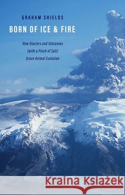 Born of Ice and Fire: How Glaciers and Volcanoes (with a Pinch of Salt) Drove Animal Evolution Graham Shields 9780300242591 Yale University Press - książka