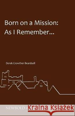 Born on a Mission: As I Remember... Derek Crowther Beardsell John Baildam  9780993218897 Newbold Academic Press - książka