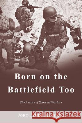 Born on the Battlefield Too: The Reality of Spiritual Warfare John Henry James 3rd 9781496973146 Authorhouse - książka