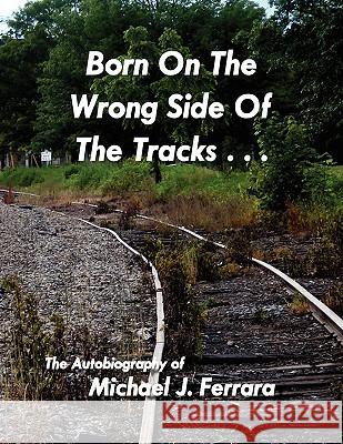 Born On The Wrong Side Of The Tracks. Ferrara, Michael J. 9781436360012 Xlibris Corporation - książka