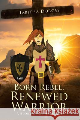 Born Rebel, Renewed Warrior: A Story of Redemption Tabitha Dorcas 9781973627159 WestBow Press - książka