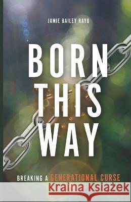 Born This Way: Breaking a Generational Curse Jamie Bailey Rayo 9798887382029 Trilogy Christian Publishing - książka