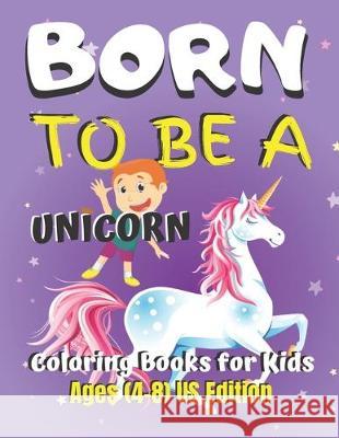 Born To Be A Unicorn Coloring Book for Kids Ages (4-8) US Edition: Unicorn Coloring Book Gift for Kids- Various Unicorn Designs with Stress Relieving Jowel Rana 9781671328365 Independently Published - książka
