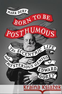 Born to Be Posthumous: The Eccentric Life and Mysterious Genius of Edward Gorey Mark Dery 9780316188548 Little Brown and Company - książka