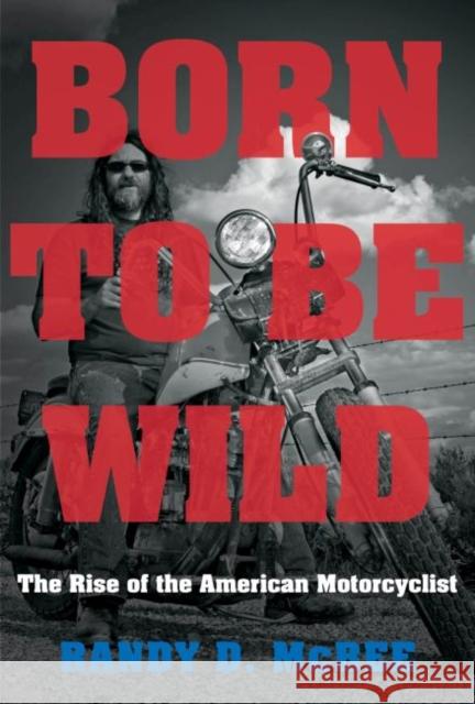 Born to Be Wild: The Rise of the American Motorcyclist Randy D. McBee 9781469652146 University of North Carolina Press - książka