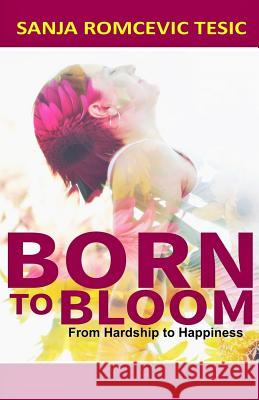 Born to Bloom: From Hardship to Happiness Sanja Romcevic Tesic Zeljka Vladic Pauline McEvoy 9781977753946 Createspace Independent Publishing Platform - książka