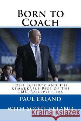 Born to Coach: Josh Schertz and the Remarkable Rise of the LMU Railsplitters Scott Erland Paul Erland 9781517457860 Createspace Independent Publishing Platform - książka