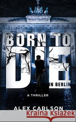 Born to Die in Berlin: A Thriller Alex Carlson 9781544250809 Createspace Independent Publishing Platform - książka