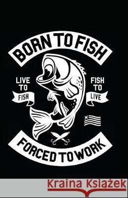 Born to Fish Forced to Work Myfreedom Journals 9781717849601 Independently Published - książka