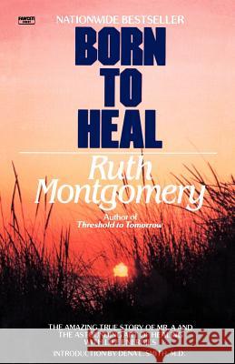 Born to Heal: The Amazing True Story of Mr. A and the Astounding Art of Healing with Life Energies Ruth Montgomery 9780345482990 Fawcett Books - książka
