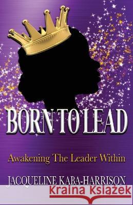 Born To Lead - Awakening The Leader Within Jacqueline Kaba-Harrison, Tanisha Pettiford, Dana Hutchinson 9781735533674 Touched by a Dove Publishing - książka