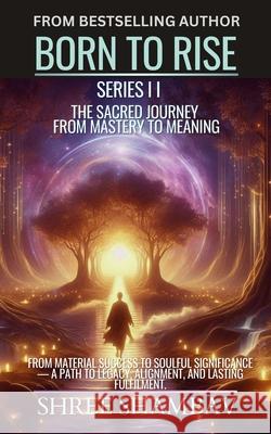 Born to Rise: The Sacred Journey from Mastery to Meaning Shree Shambav 9789334317312 Shree Shambav Ink & Imagination Where Words B - książka