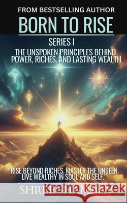 Born to Rise: The Unspoken Principles Behind Power, Riches, and Lasting Wealth Shree Shambav 9789334314717 Shree Shambav Ink & Imagination Where Words B - książka
