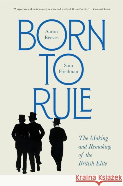 Born to Rule: The Making and Remaking of the British Elite Sam Friedman 9780674304246 Belknap Press - książka