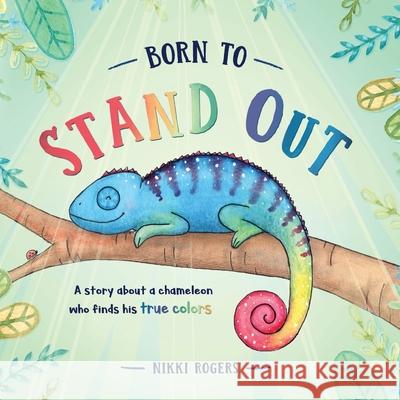 Born To Stand Out: A story about a chameleon who finds his true colors Rogers, Nikki 9780648723202 Created to Be - książka